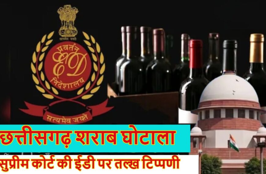 छत्तीसगढ़ शराब घोटालाः सुप्रीम कोर्ट की ईडी पर तल्ख टिप्पणी, कहा- बिना सबूत के आरोप लगाने का आपने नया पैटर्न बनाया